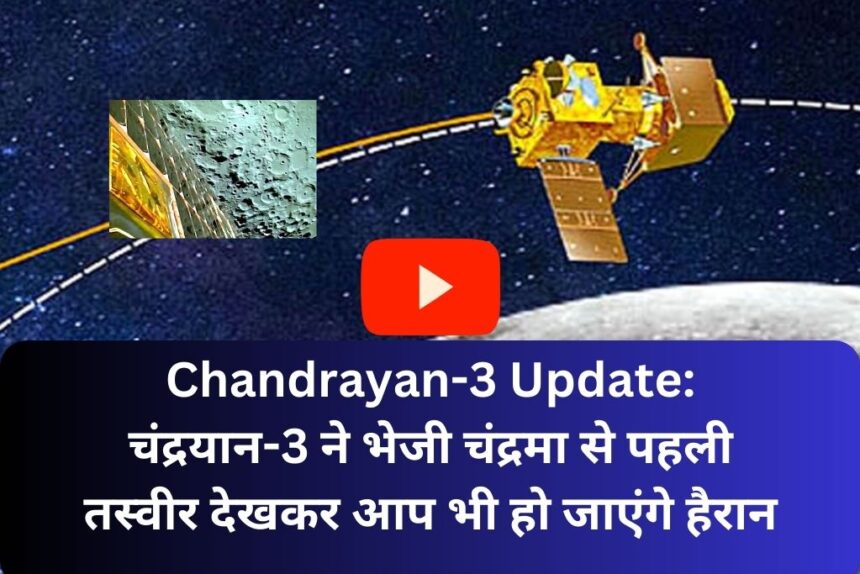 Chandrayan-3 Update: चंद्रयान-3 ने भेजी चंद्रमा से पहली तस्वीर देखकर आप भी हो जाएंगे हैरान